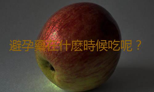 避孕藥在什麽時候吃呢?